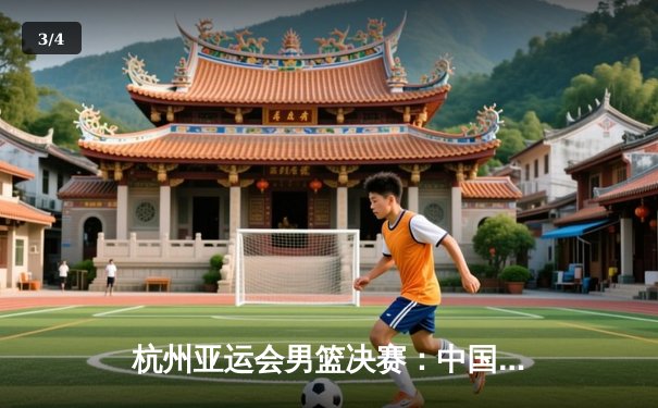 杭州亚运会男篮决赛：中国队逆转韩国卫冕成功 赵睿关键三分定乾坤 - 3