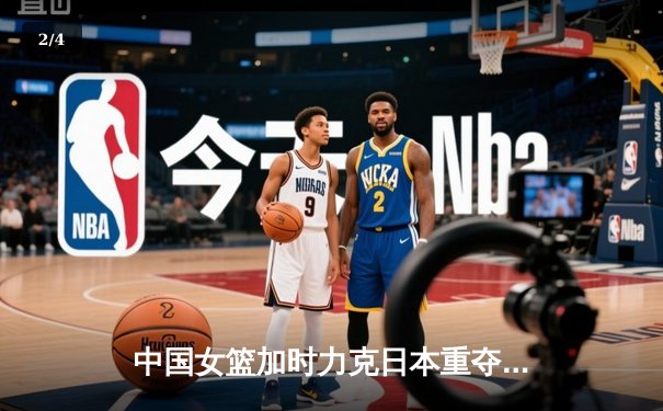 中国女篮加时力克日本重夺亚洲杯 韩旭狂砍26分23篮板荣膺MVP - 2