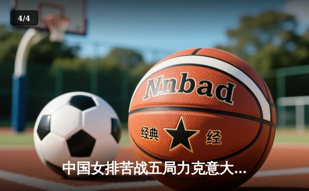 中国女排苦战五局力克意大利，奥运资格赛迎来关键胜利 - 4