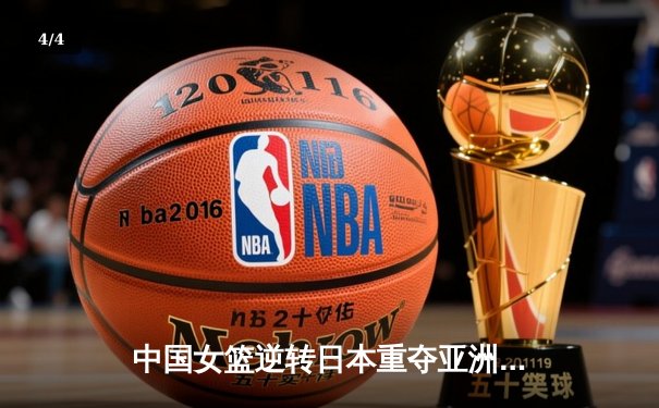 中国女篮逆转日本重夺亚洲杯冠军，韩旭狂砍26分荣膺MVP - 4