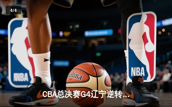 CBA总决赛G4辽宁逆转新疆夺赛点 赵继伟带伤砍19+8弗格34分定乾坤 - 4