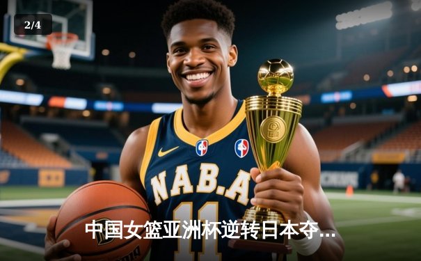 中国女篮亚洲杯逆转日本夺冠 韩旭独砍26分荣膺MVP - 2