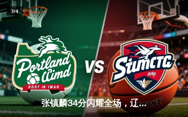 张镇麟34分闪耀全场，辽宁本钢加时力克广东宏远夺赛点 - 3