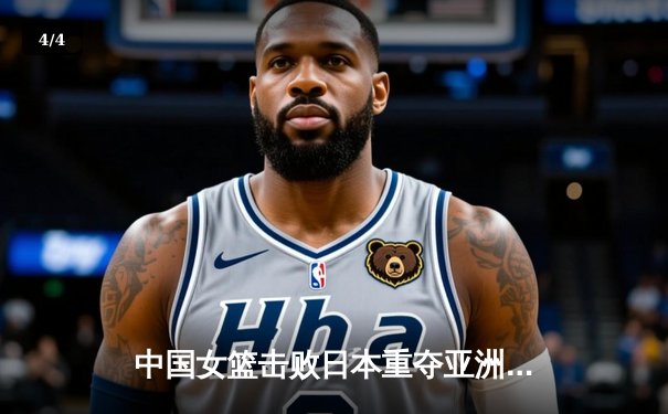 中国女篮击败日本重夺亚洲杯冠军，韩旭23分荣膺MVP创历史 - 4