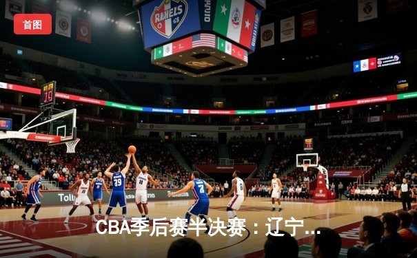 CBA季后赛半决赛：辽宁本钢逆转浙江广厦 赵继伟砍下28分创生涯新高