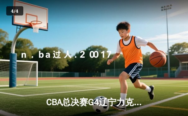 CBA总决赛G4辽宁力克新疆夺赛点 赵继伟关键三分锁定胜局 - 4