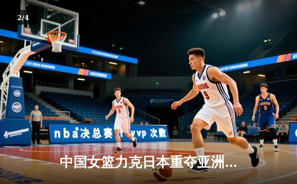 中国女篮力克日本重夺亚洲杯冠军，韩旭23+15荣膺MVP - 2