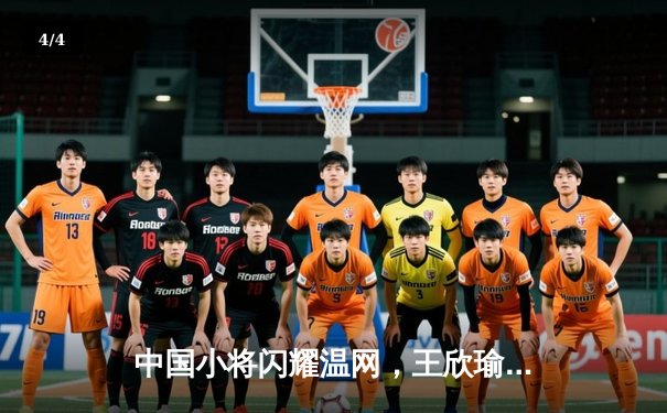 中国小将闪耀温网，王欣瑜三盘苦战逆转晋级女单32强 - 4