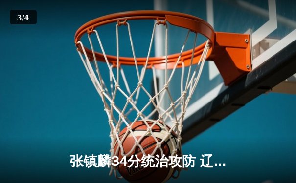 张镇麟34分统治攻防 辽宁本钢逆转广东宏远夺CBA半决赛开门红 - 3
