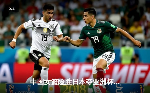 中国女篮险胜日本夺亚洲杯冠军 韩旭23+15统治内线 - 2