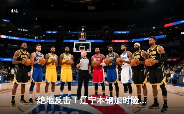 绝地反击！辽宁本钢加时险胜广东东莞大益，CBA总决赛战火重燃 - 4