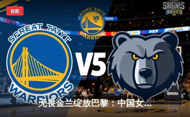 无畏金兰绽放巴黎：中国女篮核心李梦砍下28分力克强敌澳大利亚，奥运征程开门红