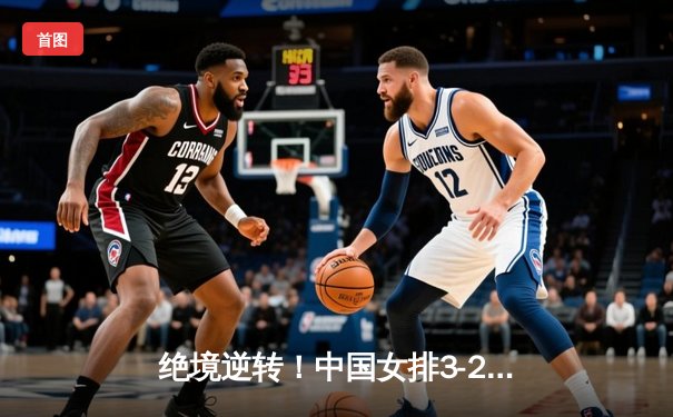 绝境逆转！中国女排3-2力克意大利，勇夺世界联赛香港站冠军