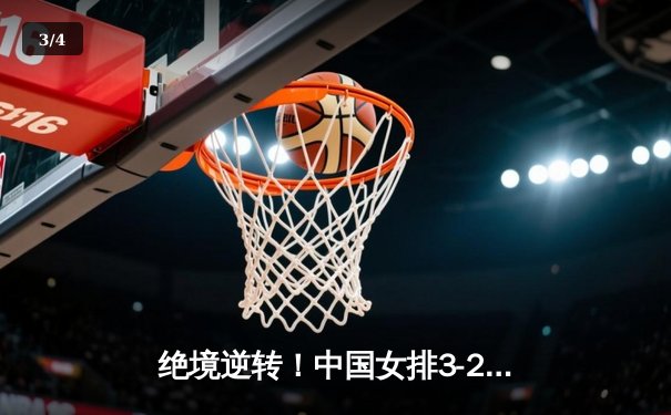绝境逆转！中国女排3-2力克意大利，勇夺世界联赛香港站冠军 - 3