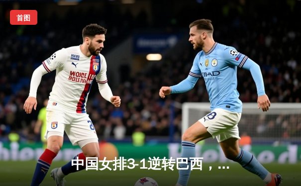 中国女排3-1逆转巴西，张常宁砍24分率队夺世联赛开门红