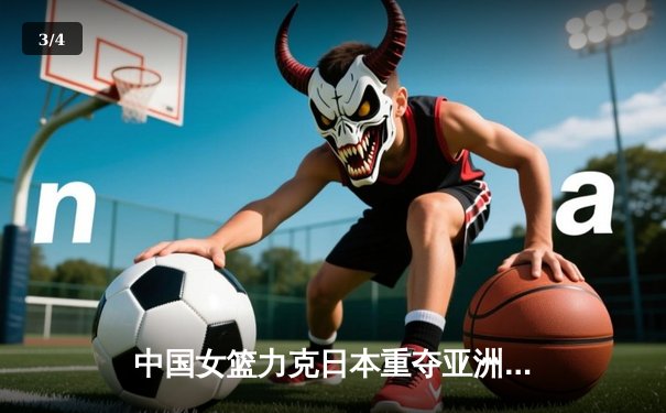 中国女篮力克日本重夺亚洲杯 韩旭23+15荣膺MVP - 3