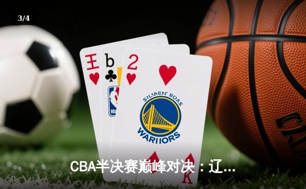 CBA半决赛巅峰对决：辽宁本钢加时险胜广东宏远，赵继伟砍35分创个人季后赛新高 - 3