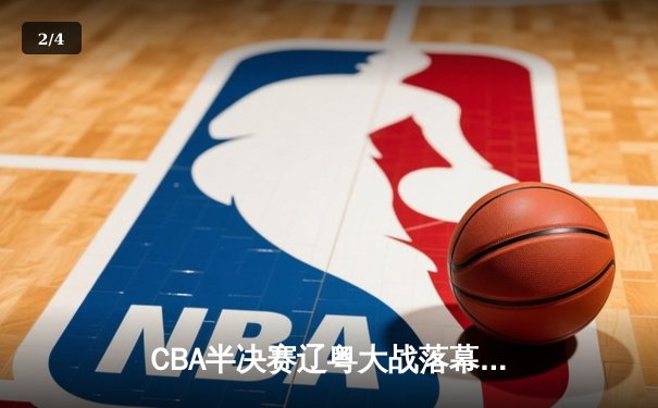 CBA半决赛辽粤大战落幕 辽宁本钢3-2逆转广东宏远晋级总决赛 - 2