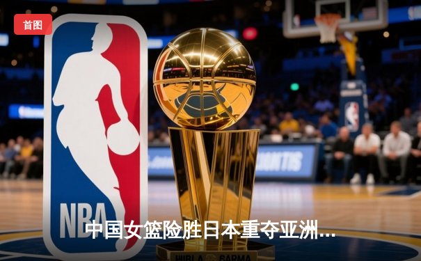 中国女篮险胜日本重夺亚洲杯冠军，韩旭23+15荣膺MVP