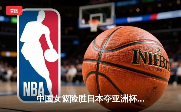 中国女篮险胜日本夺亚洲杯冠军 韩旭23+15荣膺MVP