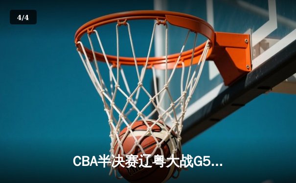 CBA半决赛辽粤大战G5：辽宁逆转广东挺进总决赛，张镇麟关键三分定乾坤 - 4