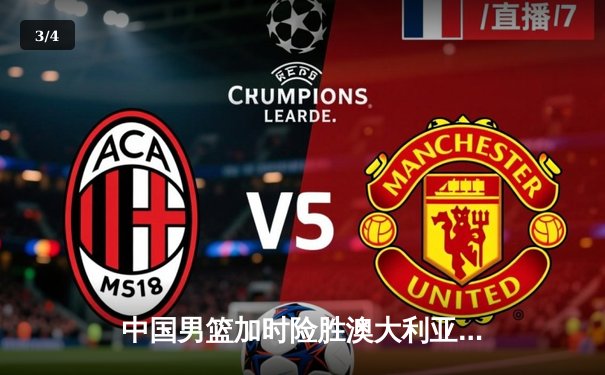 中国男篮加时险胜澳大利亚 周琦28+15统治内线 - 3