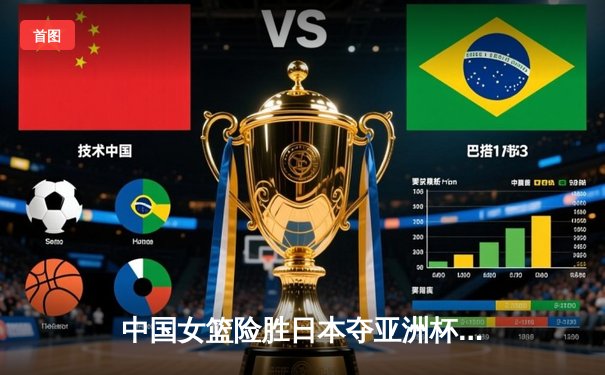 中国女篮险胜日本夺亚洲杯冠军 韩旭狂砍26+15荣膺MVP