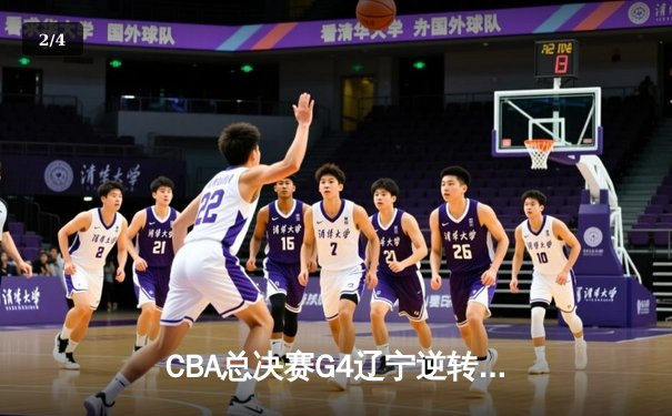 CBA总决赛G4辽宁逆转广东夺赛点 赵继伟22+5张镇麟关键三分定乾坤 - 2