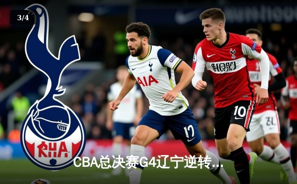 CBA总决赛G4辽宁逆转广东夺赛点 赵继伟22+5张镇麟关键三分定乾坤 - 3