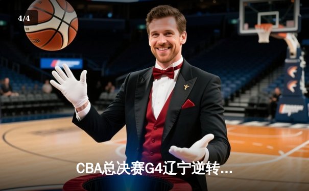 CBA总决赛G4辽宁逆转广东夺赛点 赵继伟22+5张镇麟关键三分定乾坤 - 4