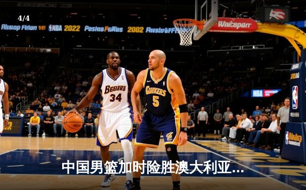 中国男篮加时险胜澳大利亚 周琦狂砍32分18篮板率队挺进亚洲杯四强 - 4