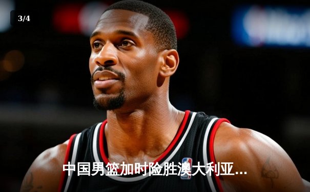 中国男篮加时险胜澳大利亚 周琦狂砍32分18篮板率队挺进亚洲杯四强 - 3